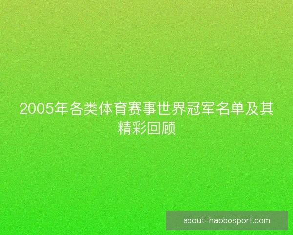 2005年各类体育赛事世界冠军名单及其精彩回顾