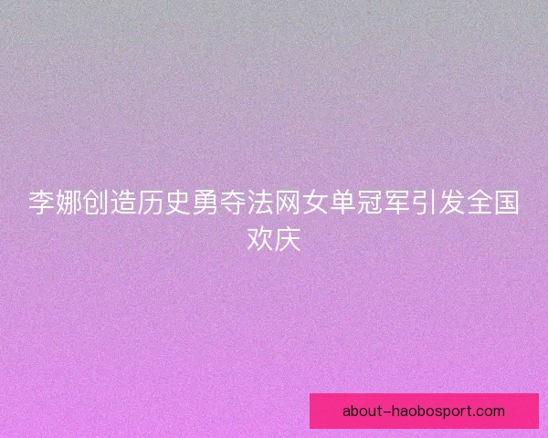 李娜创造历史勇夺法网女单冠军引发全国欢庆
