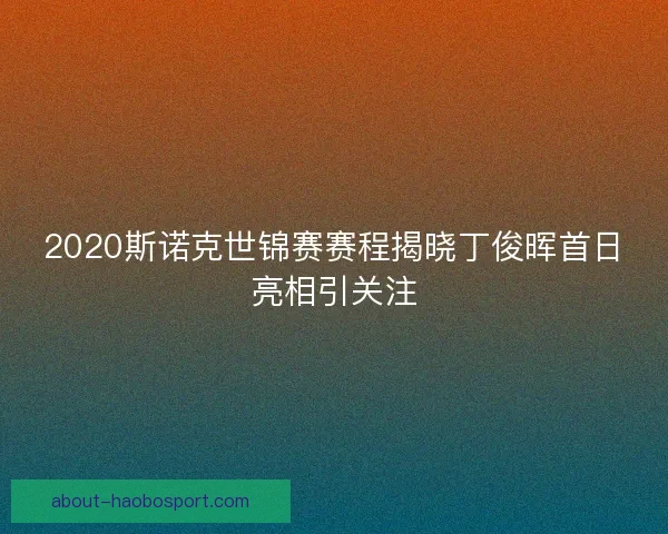 2020斯诺克世锦赛赛程揭晓丁俊晖首日亮相引关注