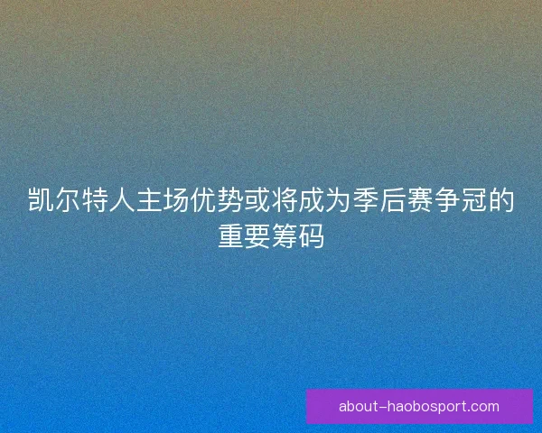 凯尔特人主场优势或将成为季后赛争冠的重要筹码