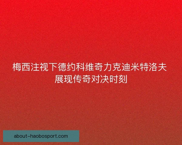 梅西注视下德约科维奇力克迪米特洛夫 展现传奇对决时刻