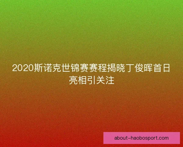 2020斯诺克世锦赛赛程揭晓丁俊晖首日亮相引关注