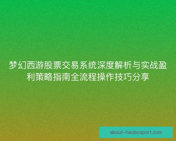 梦幻西游股票交易系统深度解析与实战盈利策略指南全流程操作技巧分享