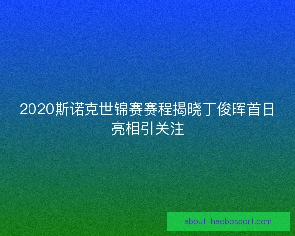 2020斯诺克世锦赛赛程揭晓丁俊晖首日亮相引关注