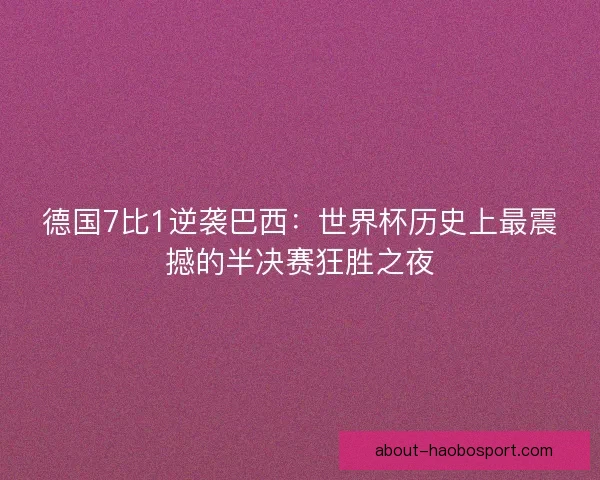 德国7比1逆袭巴西：世界杯历史上最震撼的半决赛狂胜之夜