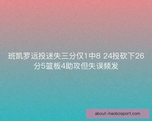 班凯罗远投迷失三分仅1中8 24投砍下26分5篮板4助攻但失误频发