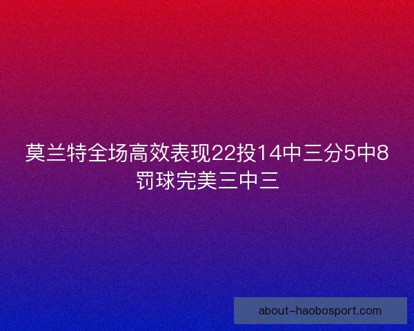 莫兰特全场高效表现22投14中三分5中8罚球完美三中三