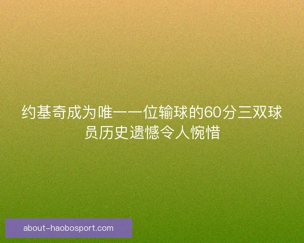 约基奇成为唯一一位输球的60分三双球员历史遗憾令人惋惜